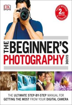 Imagem de THE BEGINNERS PHOTOGRAPHY GUIDE - THE ULTIMATE STEP-BY-STEP MANUAL FOR GETTING THE MOST FROM YOUR DIGITAL CAMERA - 2ND ED