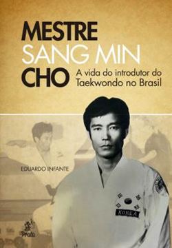 Imagem de MESTRE SANG MIN CHO - A VIDA DO INTRODUTOR DO TAEKWONDO NO BRASIL