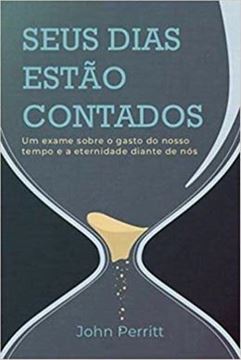 Imagem de SEUS DIAS ESTAO CONTADOS - UM EXAME SOBRE O GASTO DO NOSSO TEMPO E A ETERNIDADE DIANTE DE NOS