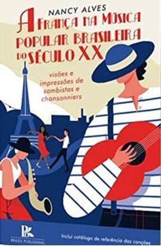 Imagem de A FRANCA NA MUSICA POPULAR BRASILEIRA DO SECULO XX  -VISOES E IMPRESSOES DE SAMBISTAS E CHANSONNIERS