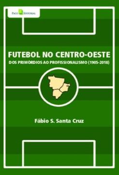 Imagem de FUTEBOL NO CENTRO-OESTE - DOS PRIMORDIOS AO PROFISSIONALISMO (1905-2018)