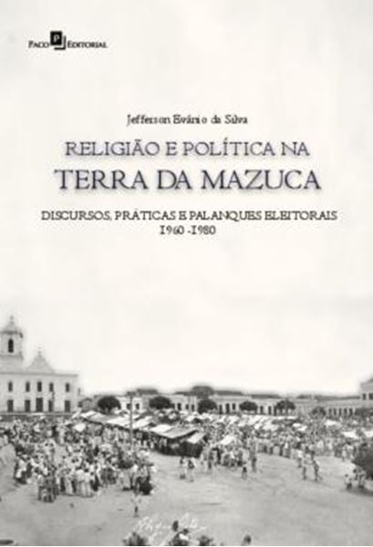 Picture of RELIGIAO E POLITICA NA TERRA DA MAZUCA - DISCURSOS, PRATICAS E PALANQUES ELEITORAIS (1960-1980)