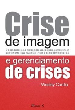 Imagem de CRISE DE IMAGEM E GERENCIAMENTO DE CRISES - OS CONCEITOS E OS MEIOS NECESSARIOS PARA COMPREENDER OS ELEMENTOS QUE LEVAM AS CRISES E COMO ADMINISTRA-LAS