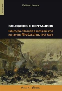 Imagem de SOLDADOS E CENTAUROS - EDUCACAO, FILOSOFIA E MESSIANISMO NO JOVEM NIETZSCHE, 1858-1869