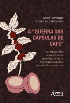 Imagem de A “GUERRA DAS CAPSULAS DE CAFE”: UM ESTUDO SOBRE APRISIONAMENTO TECNOLOGICO E USO DA PROPRIEDADE INDUSTRIAL EM MERCADOS SECUNDARIOS
