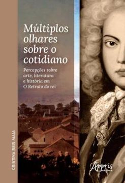 Imagem de MULTIPLOS OLHARES SOBRE O COTIDIANO - PERCEPCOES SOBRE ARTE, LITERATURA E HISTORIA EM O RETRATO DO REI