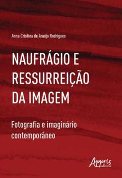 Imagem de NAUFRAGIO E RESSURREICAO DA IMAGEM - FOTOGRAFIA E IMAGINARIO CONTEMPORANEO