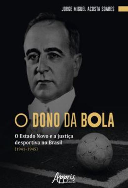 Picture of O DONO DA BOLA - O ESTADO NOVO E A JUSTICA DESPORTIVA NO BRASIL (1941–1945)