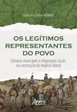 Imagem de OS LEGITIMOS REPRESENTANTES DO POVO - CAMARAS MUNICIPAIS E OLIGARQUIAS LOCAIS NA CONSTRUCAO DO IMPERIO LIBERAL