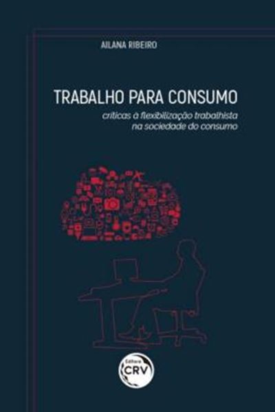 Picture of TRABALHO PARA CONSUMO - CRÍTICAS À FLEXIBILIZAÇÃO TRABALHISTA NA SOCIEDADE DO CONSUMO