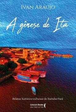 Imagem de A GENESE DE ITA - RELATOS HISTORICOS CULTURAIS DE ITAITUBA-PARA - 4ª ED