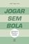Imagem de JOGAR SEM BOLA - LITERATURA, FILOSOFIA E FUTEBOL