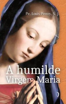 Imagem de A HUMILDE VIRGEM MARIA - ELEVACOES SOBRE OS MISTERIOS DE SUA VIDA