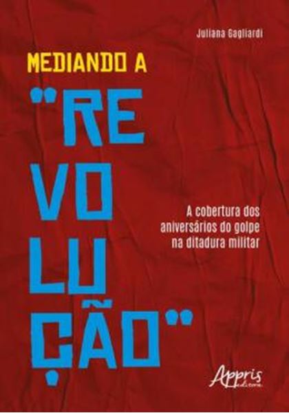 Picture of MEDIANDO A "REVOLUÇÃO" - A COBERTURA DOS ANIVERSÁRIOS DO GOLPE NA DITADURA MILITAR