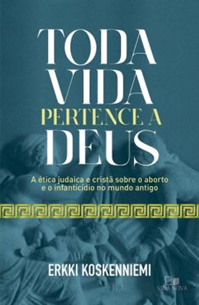 Picture of TODA VIDA PERTENCE A DEUS - A ETICA JUDAICA E CRISTA SOBRE O ABORTO E O INFANTICIDIO NO MUNDO ANTIGO