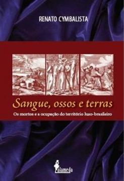 Imagem de SANGUE, OSSOS E TERRAS - OS MORTOS E A OCUPACAO DO TERRITORIO LUSO-BRASILEIRO (SECULOS XVI E XVII)