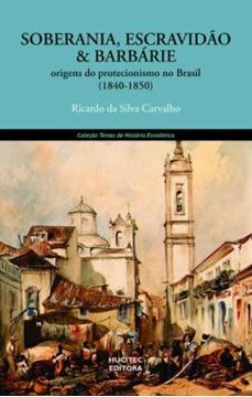 Imagem de SOBERANIA, ESCRAVIDAO E BARBARIE: ORIGENS DO PROTECIONISMO NO BRASIL (1840- 1850)