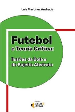 Imagem de FUTEBOL E TEORIA CRITICA - ILUSOES DA BOLA E DO SUJEITO ABSTRATO