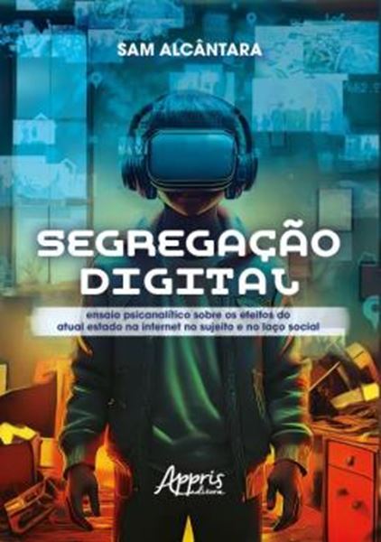 Picture of SEGREGACAO DIGITAL - ENSAIO PSICANALITICO SOBRE OS EFEITOS DO ATUAL ESTADO NA INTERNET NO SUJEITO E NO LACO SOCIAL