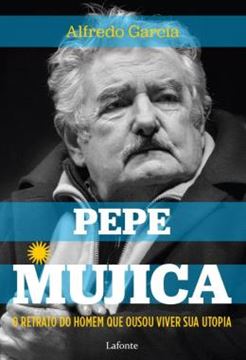 Imagem de O RETRATO DO HOMEM QUE OUSOU VIVER SUA UTOPIA - PEPE MUJICA