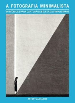 Imagem de A FOTOGRAFIA MINIMALISTA - 50 TECNICAS PARA CAPTURAR A BELEZA DA SIMPLICIDADE