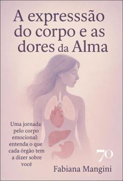 Imagem de A EXPRESSAO DO CORPO E AS DORES DA ALMA - UMA JORNADA PELO CORPO EMOCIONAL - ENTENDA O QUE CADA ORGAO TEM A DIZER SOBRE VOCE