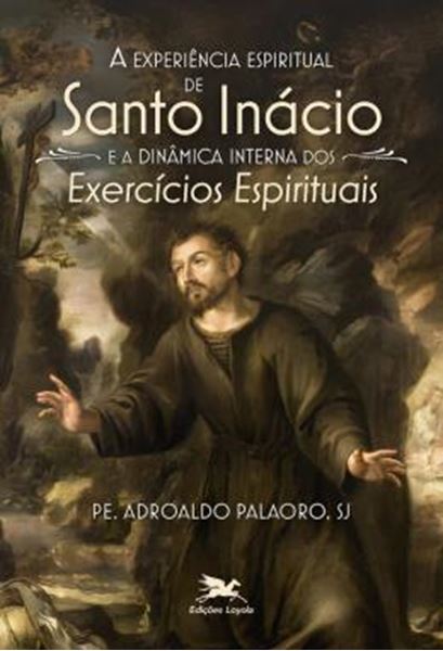 Picture of A EXPERIENCIA ESPIRITUAL DE SANTO INACIO E A DINAMICA INTERNA DOS EXERCICIOS ESPIRITUAIS